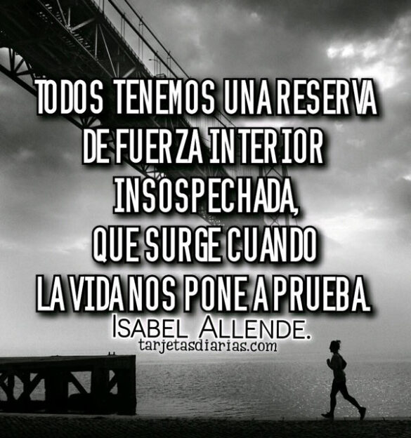 TODOS TENEMOS UNA FUERZA INTERIOR INSOSPECHADA QUE SURGE CUANDO LA VIDA NOS PONE A PRUEBA