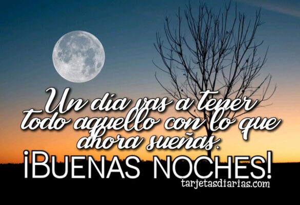 UN DÍA VAS A TENER TODO AQUELLO CON LO QUE AHORA SUEÑAS ¡BUENAS NOCHES!