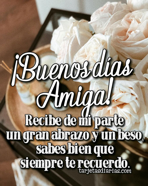 ¡BUENOS DÍAS AMIGA! RECIBE DE MI PARTE UN GRAN ABRAZO Y UN BESO, SABES BIEN QUE TE RECUERDO