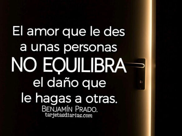EL AMOR QUE LE DES A UNAS PERSONAS NO EQUILIBRA EL DAÑO QUE LE HAGAS A OTRAS