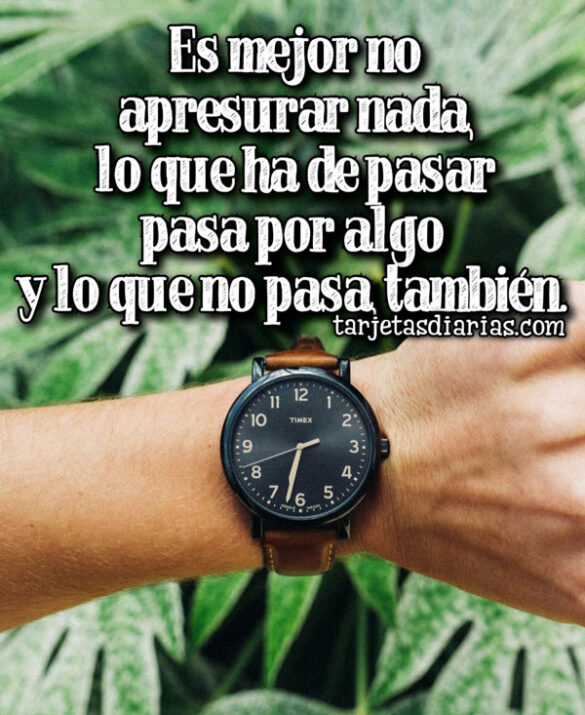 ES MEJOR NO APRESURAR NADA, LO QUE HA DE PASAR PASA POR ALGO Y LO QUE NO PASA, TAMBIÉN