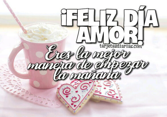 ¡FELIZ DÍA AMOR! ERES LA MEJOR MANERA DE EMPEZAR LA MAÑANA