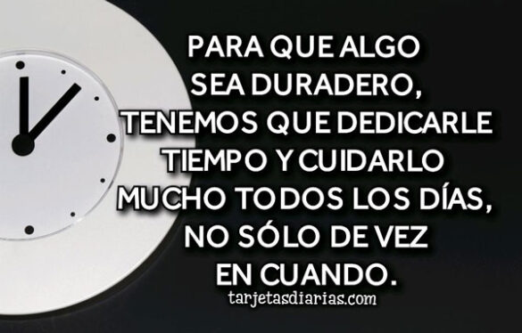 PARA QUE ALGO SEA DURADERO TENEMOS QUE DEDICARLE TIEMPO TODOS LOS DÍAS, NO DE VEZ EN CUANDO
