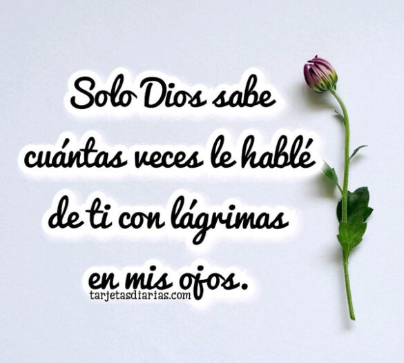 SOLO DIOS SABE CUÁNTAS VECES LE HABLÉ DE TI CON LÁGRIMAS EN MIS OJOS