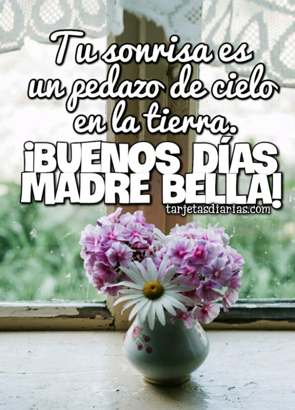 TU SONRISA ES UN PEDAZO DE CIELO EN LA TIERRA ¡BUENOS DÍAS MADRE BELLA!