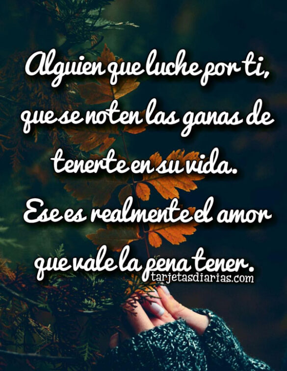 ALGUIEN QUE LUCHE POR TI, ESE ES REALMENTE EL AMOR QUE VALE LA PENA TENER