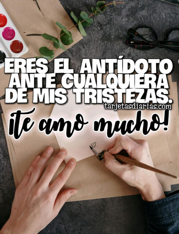 ERES EL ANTÍDOTO ANTE CUALQUIERA DE MIS TRISTEZAS
