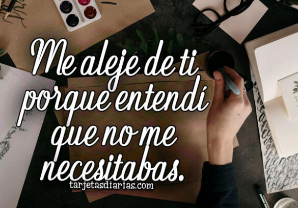 ME ALEJÉ DE TI PORQUE ENTENDÍ QUE NO ME NECESITABAS