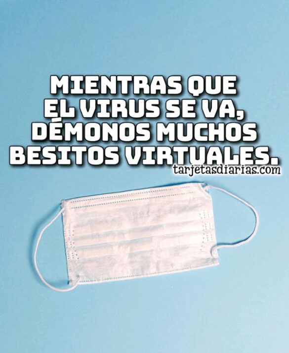 MIENTRAS EL VIRUS SE VA, DÉMONOS MUCHOS BESITOS VIRTUALES