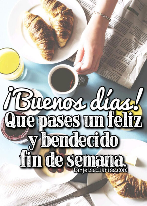 QUE PASES UN FELIZ Y BENDECIDO FIN DE SEMANA ¡BUENOS DÍAS!