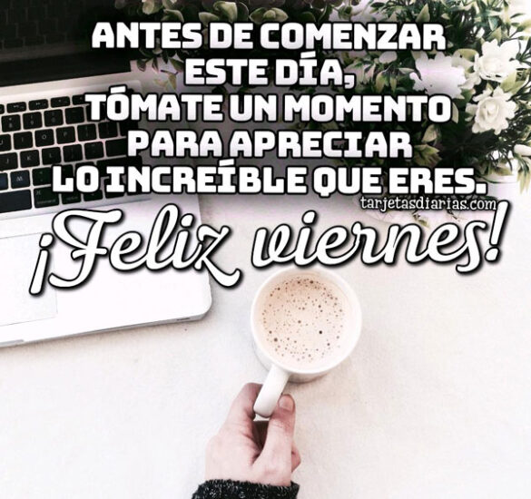 TOMATE UN MOMENTO PARA APRECIAR LO INCREÍBLE QUE ERES ¡FELIZ VIERNES!