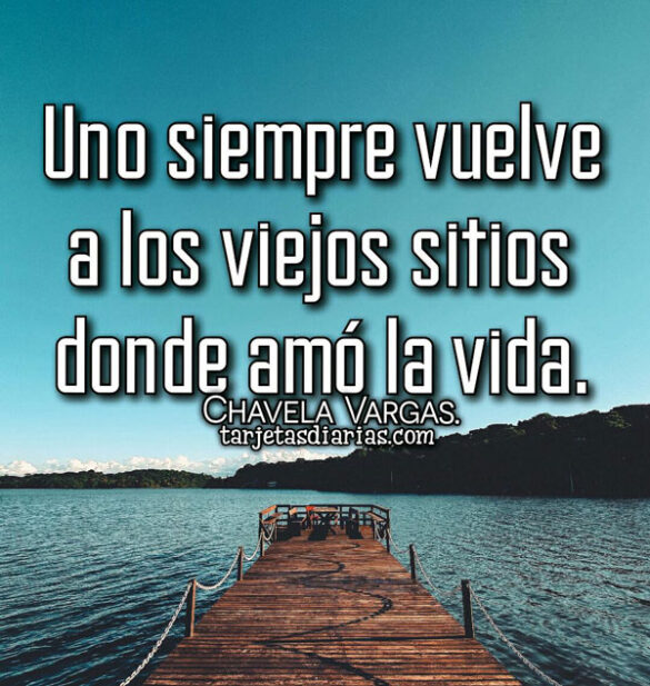 UNO SIEMPRE VUELVE A LOS VIEJOS SITIOS DONDE AMÓ LA VIDA