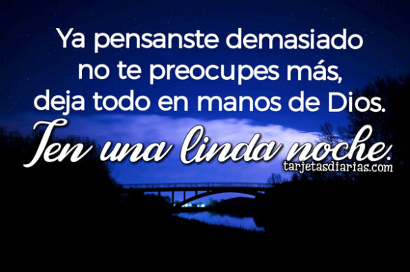 YA PENSASTE DEMASIADO NO TE PREOCUPES MÁS, DEJA TODO EN MANOS DE DIOS. TEN UNA LINDA NOCHE