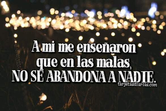 A MI ME ENSEÑARON QUE EN LAS MALAS NO SE ABANDONA A NADIE