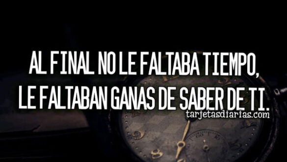 AL FINAL NO LE FALTABA TIEMPO, LE FALTABAN GANAS DE SABER DE TI