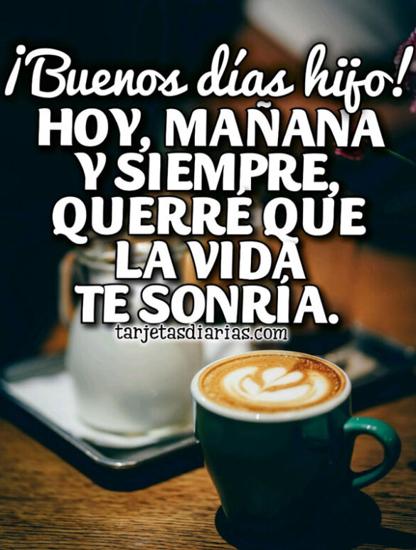 ¡BUENOS DÍAS HIJO! HOY, MAÑANA Y SIEMPRE QUERRÉ QUE LA VIDA TE SONRÍA