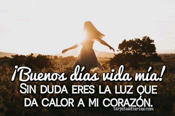 ¡BUENOS DÍAS VIDA MÍA! SIN DUDA ERES LA LUZ QUE DA CALOR A MI CORAZÓN