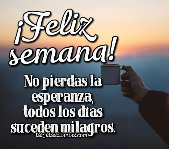 ¡FELIZ SEMANA! NO PIERDAS LA ESPERANZA, TODOS LOS DÍAS SUCEDEN MILAGROS