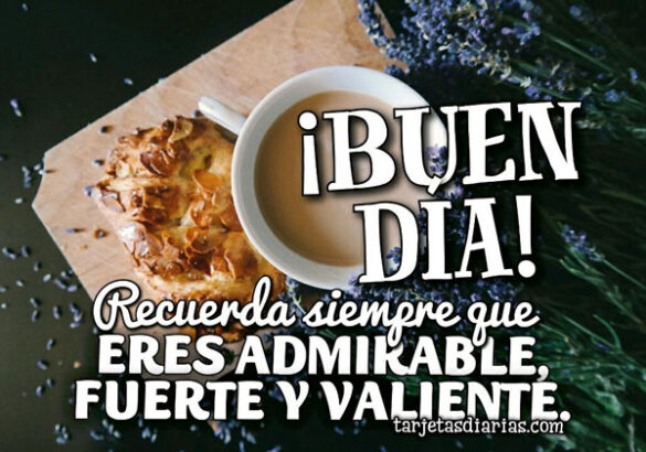 ¡BUEN DÍA! RECUERDA SIEMPRE QUE ERES ADMIRABLE, FUERTE Y VALIENTE