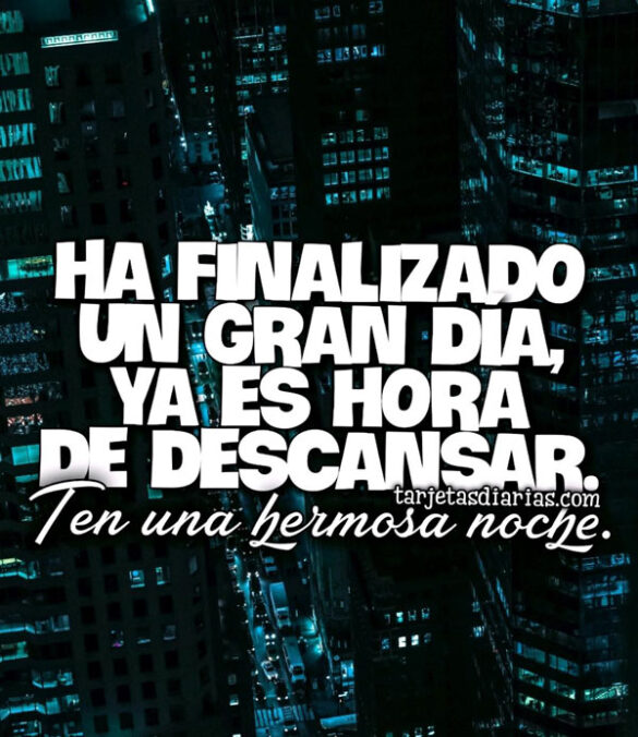 HA FINALIZADO UN GRAN DÍA, YA ES HORA DE DESCANSAR, TEN UNA HERMOSA NOCHE