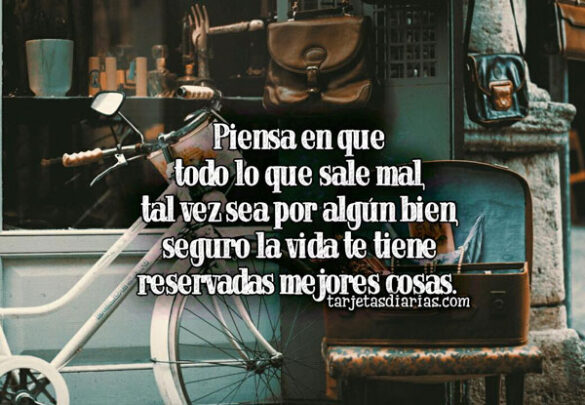 LO QUE SALE MAL, TAL VEZ SEA POR ALGÚN BIEN, LA VIDA TE TIENE RESERVADAS MEJORES COSAS