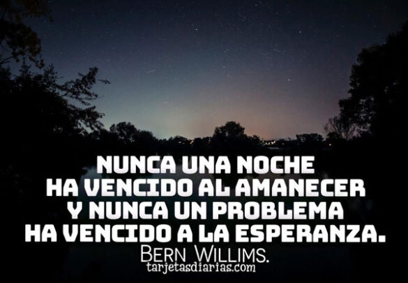 NUNCA UNA NOCHE HA VENCIDO AL AMANECER Y NUNCA UN PROBLEMA HA VENCIDO A LA ESPERANZA