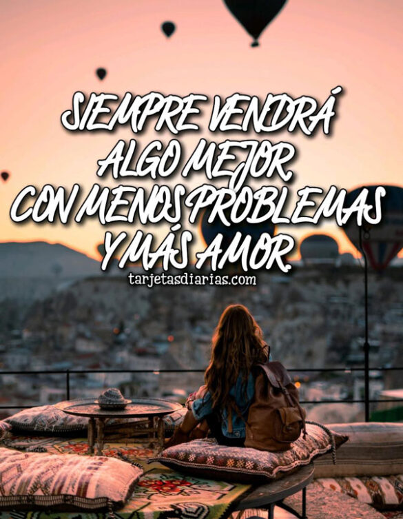 SIEMPRE VENDRÁ ALGO MEJOR, CON MENOS PROBLEMAS Y MÁS AMOR