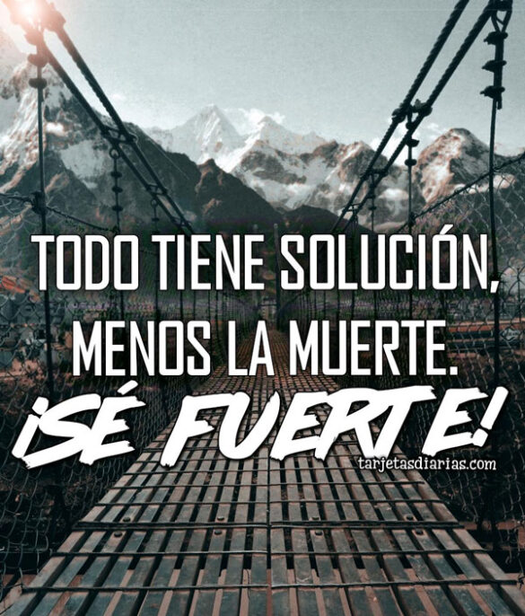 TODO TIENE SOLUCIÓN, MENOS LA MUERTE ¡SÉ FUERTE!