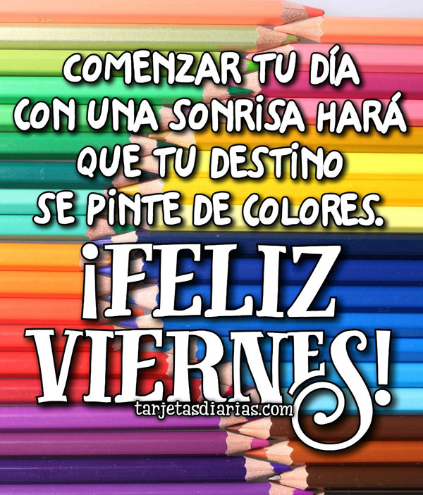 Comenzar Tu Dia Con Una Sonrisa Hara Que Tu Destino Se Pinte De Colores Feliz Viernes Tarjetasdiarias Com