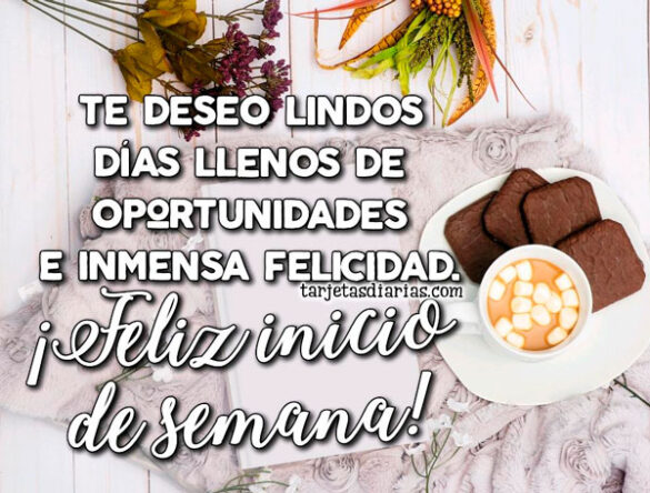 DESEO LINDOS DÍAS LLENOS DE OPORTUNIDADES E INMENSA FELICIDAD ¡FELIZ INICIO DE SEMANA!