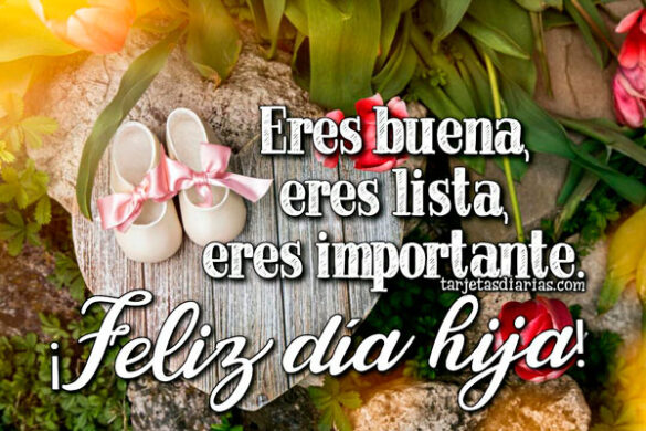 ERES BUENA, ERES LISTA, ERES IMPORTANTE ¡FELIZ DÍA HIJA!