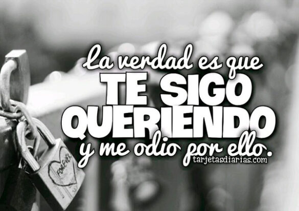 LA VERDAD ES QUE TE SIGO QUERIENDO Y ME ODIO POR ELLO