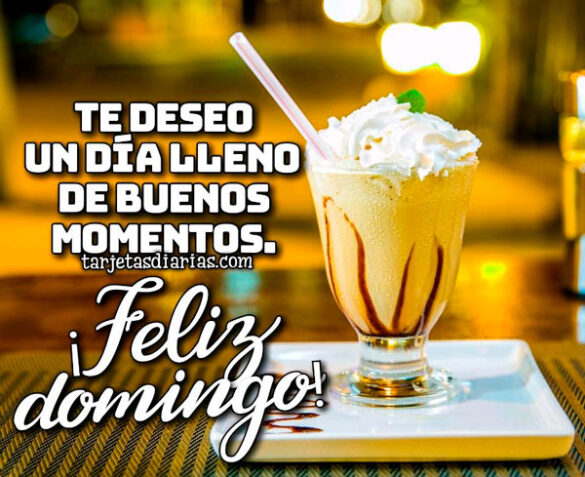 TE DESEO UN DÍA LLENO DE BUENOS MOMENTOS ¡FELIZ DOMINGO!