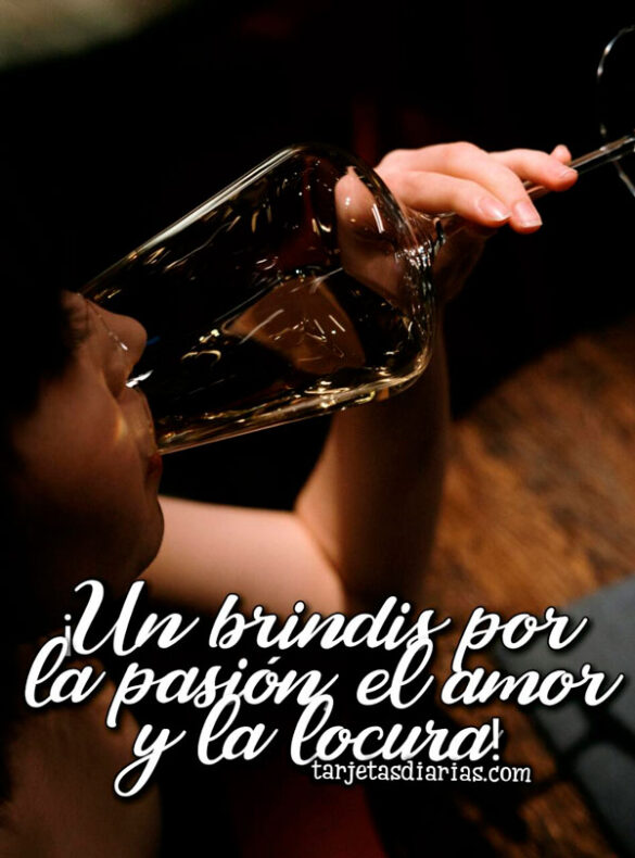¡UN BRINDIS POR LA PASIÓN, EL AMOR Y LA LOCURA!