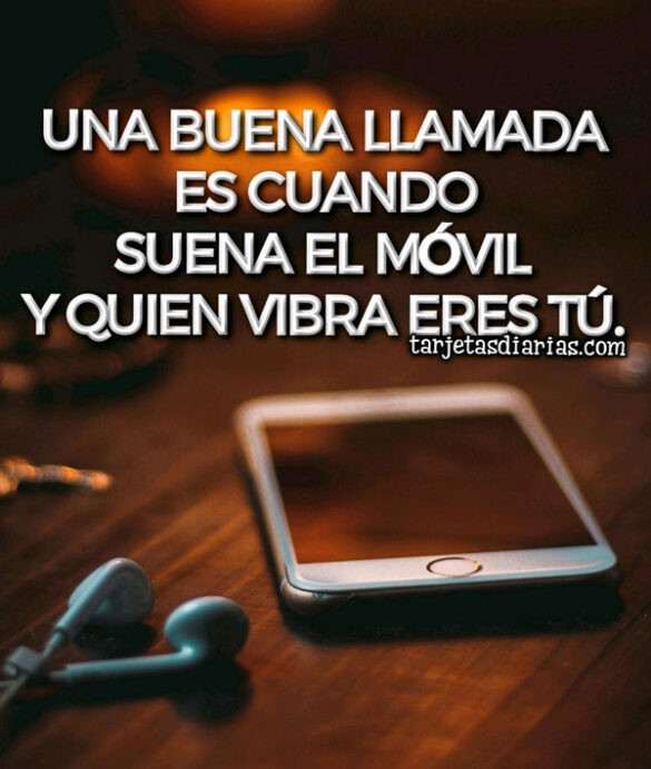 UNA BUENA LLAMADA ES CUANDO SUENA EL MÓVIL Y QUIEN VIBRA ERES TÚ