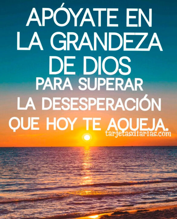 APÓYATE EN LA GRANDEZA DE DIOS PARA SUPERAR LA DESESPERACIÓN QUE HOY TE AQUEJA