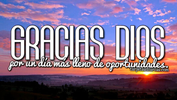 GRACIAS DIOS POR UN DÍA MÁS LLENO DE OPORTUNIDADES