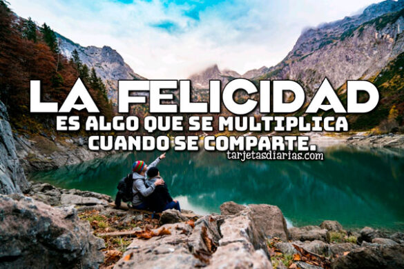 LA FELICIDAD ES ALGO QUE SE MULTIPLICA CUANDO SE COMPARTE