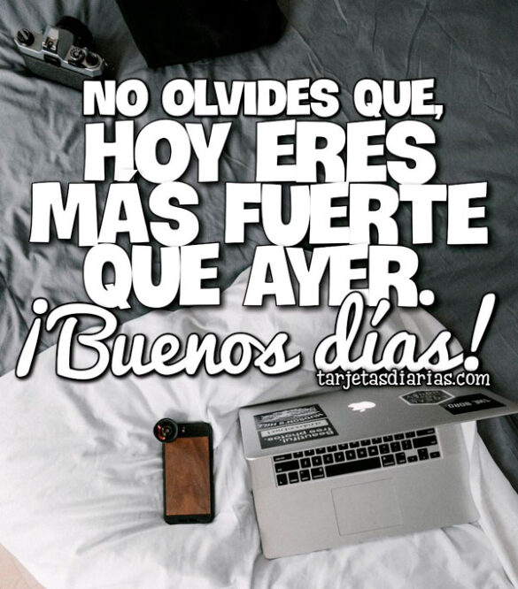 NO OLVIDES QUE, HOY ERES MÁS FUERTE QUE AYER ¡BUENOS DÍAS!