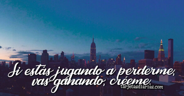SI ESTÁS JUGANDO A PERDERME, VAS GANANDO, CRÉEME