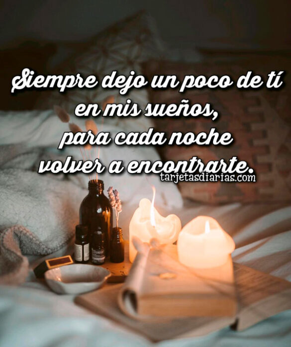 SIEMPRE DEJO UN POCO DE TI EN MIS SUEÑOS, PARA CADA NOCHE VOLVER A ENCONTRARTE