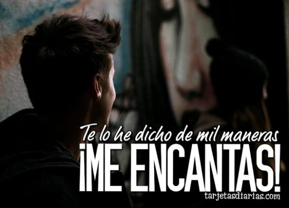 TE LO HE DICHO DE MIL MANERAS ¡ME ENCANTAS!