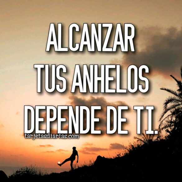ALCANZAR TUS ANHELOS DEPENDE DE TI