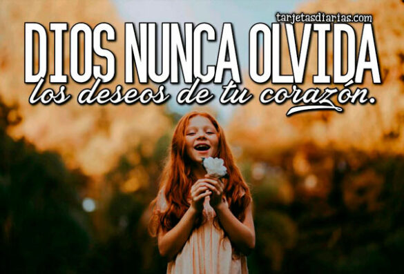 DIOS NUNCA OLVIDA LOS DESEOS DE TU CORAZÓN