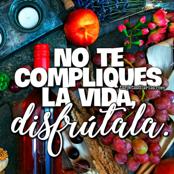 NO TE COMPLIQUES LA VIDA, DISFRÚTALA