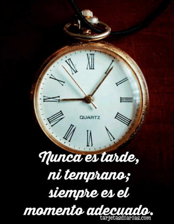 NUNCA ES TARDE, NI TEMPRANO; SIEMPRE ES EL MOMENTO ADECUADO