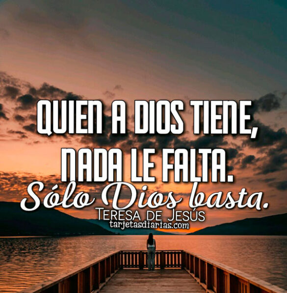 QUIEN A DIOS TIENE, NADA LE FALTA. SÓLO DIOS BASTA