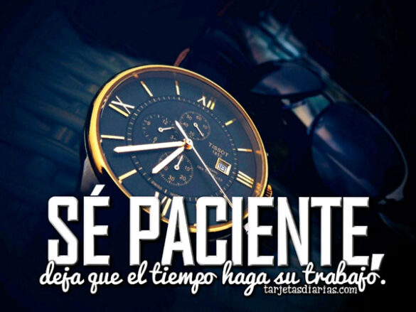 SÉ PACIENTE, DEJA QUE EL TIEMPO HAGA SU TRABAJO