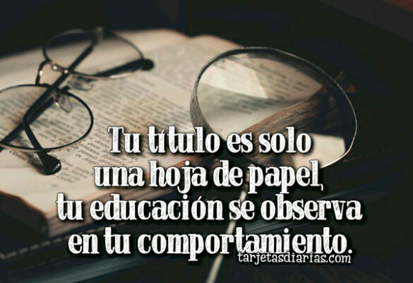 UN TÍTULO ES SOLO UNA HOJA DE PAPEL, TU EDUCACIÓN SE OBSERVA EN TU COMPORTAMIENTO