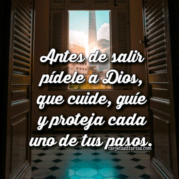 ANTES DE SALIR PÍDELE A DIOS, QUE CUIDE, GUÍE Y PROTEJA CADA UNO DE TUS PASOS